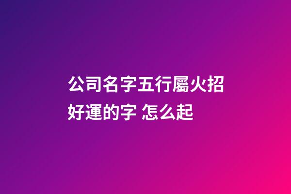 公司名字五行屬火招好運的字 怎么起-第1張-公司起名-玄機派